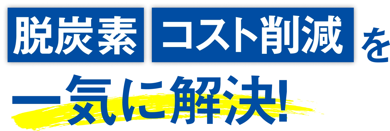 脱炭素 コスト削減を一気に解決!