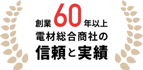 創業60年以上電材総合商社の信頼と実績